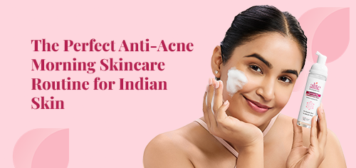 The Perfect Anti-Acne Morning Skincare Routine for Indian Skin
