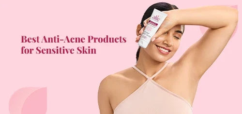 Best Anti-Acne Products for Sensitive Skin
